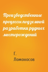 Производственные процессы подземной разработки рудных месторождений