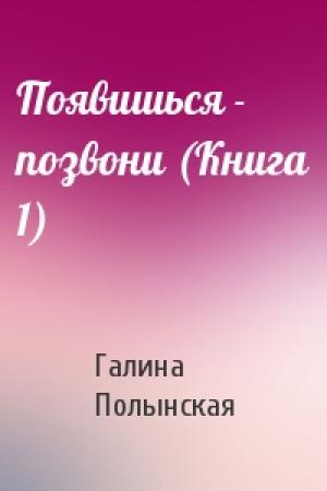 Обложка книги «Появишься - позвони (Книга 1)» — Галина Николаевна Полынская