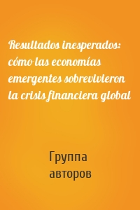 Resultados inesperados: cómo las economías emergentes sobrevivieron la crisis financiera global