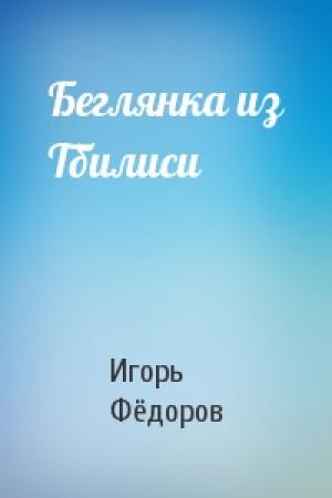 Обложка книги «Беглянка из Тбилиси» — Игорь Евгеньевич Фёдоров