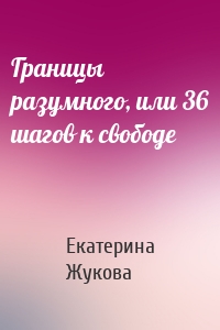 Границы разумного, или 36 шагов к свободе
