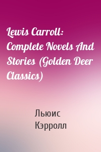 Lewis Carroll: Complete Novels And Stories (Golden Deer Classics)
