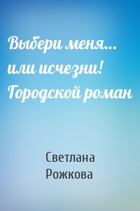 Выбери меня… или исчезни! Городской роман