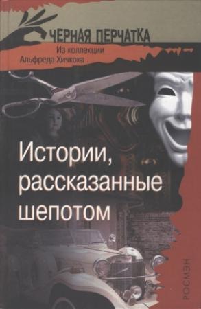 Обложка книги «Истории, рассказанные шепотом. Из коллекции Альфреда Хичкока» — Альфред Бестер, Билл Браун, Роальд Даль, Стенли Эллин, Джон Лутц, Джек Ричи, Герберт Уэллс, Брайан Олдисс, Артур Кларк, Майкл Зурой, Уильям Нолан, Кларк Ховард, Джон Макдональд, Уорнер Лоу, Марджори Боуэн, Джереми Куинс, Роберт Филлипс, Мейва Парк, Джеймс Кросс, Харольд Р. Дэниэлс