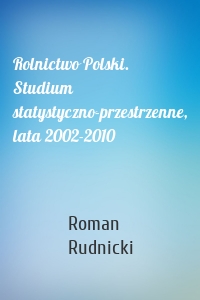 Rolnictwo Polski. Studium statystyczno-przestrzenne, lata 2002-2010