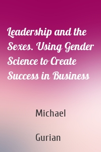 Leadership and the Sexes. Using Gender Science to Create Success in Business