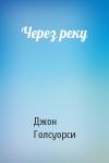 Джон Голсуорси - Через реку