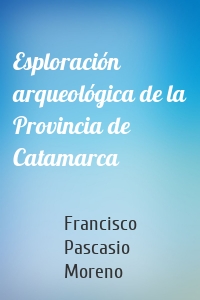Esploración arqueológica de la Provincia de Catamarca