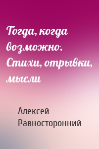 Тогда, когда возможно. Стихи, отрывки, мысли