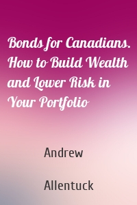 Bonds for Canadians. How to Build Wealth and Lower Risk in Your Portfolio