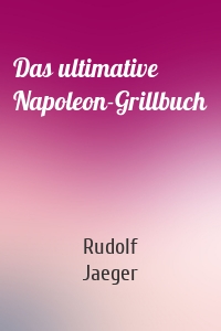 Das ultimative Napoleon-Grillbuch