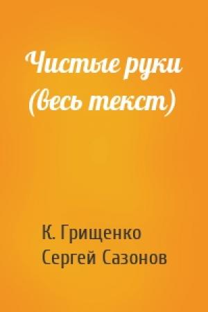 Обложка книги «Чистые руки (весь текст)» — Константин Грищенко, Сергей Сазонов