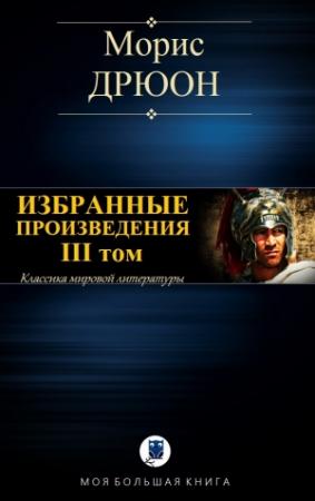 Обложка книги «ИЗБРАННЫЕ ПРОИЗВЕДЕНИЯ. III том» — Морис Дрюон