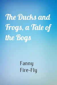 The Ducks and Frogs, a Tale of the Bogs