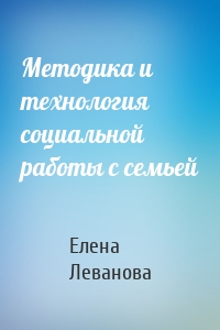 Методика и технология социальной работы с семьей