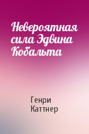 Обложка книги «Невероятная сила Эдвина Кобальта» — Генри Каттнер
