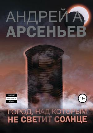 Обложка книги «Город, над которым не светит солнце» — Андрей Арсеньев