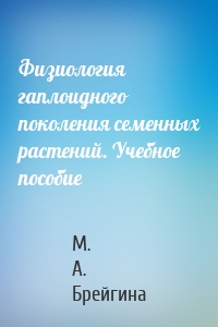 Физиология гаплоидного поколения семенных растений. Учебное пособие