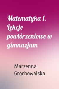 Matematyka 1. Lekcje powtórzeniowe w gimnazjum