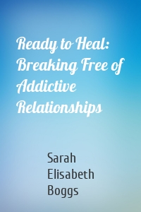 Ready to Heal: Breaking Free of Addictive Relationships