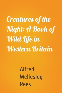 Creatures of the Night: A Book of Wild Life in Western Britain