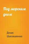 Денис Шаповаленко - Под морским дном
