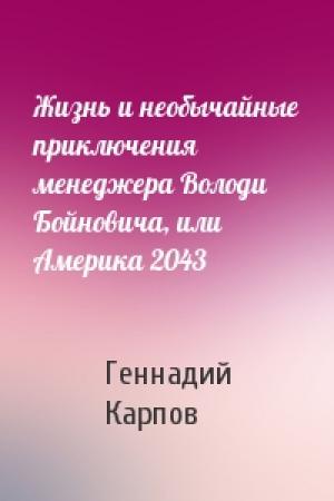 Обложка книги «Жизнь и необычайные приключения менеджера Володи Бойновича, или Америка 2043» — Геннадий Карпов