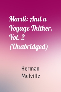 Mardi: And a Voyage Thither, Vol. 2 (Unabridged)