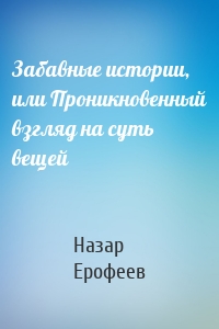 Забавные истории, или Проникновенный взгляд на суть вещей