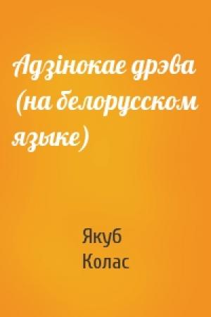 Обложка книги «Адзiнокае дрэва (на белорусском языке)» — Якуб Колас