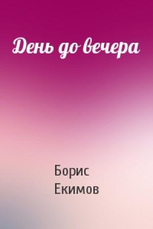 Обложка книги «День до вечера» — Борис Екимов