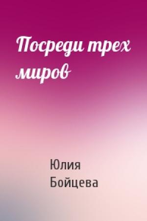 Обложка книги «Посреди трех миров» — Юлия Бойцева
