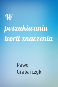 W poszukiwaniu teorii znaczenia