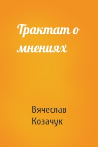 Вячеслав Козачук - Трактат о мнениях