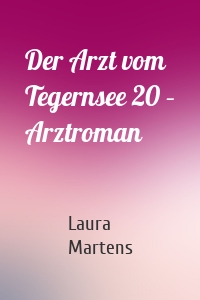 Der Arzt vom Tegernsee 20 – Arztroman