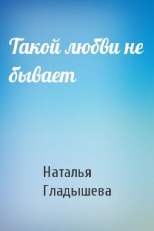 Обложка книги «Такой любви не бывает» — Наталья Гладышева