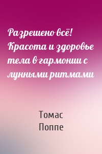 Разрешено всё! Красота и здоровье тела в гармонии с лунными ритмами