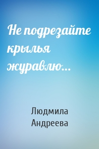 Не подрезайте крылья журавлю…