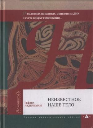 Обложка книги «Неизвестное наше тело. О полезных паразитах, оригами из ДНК и суете вокруг гомеопатии...» — Рафаил Нудельман
