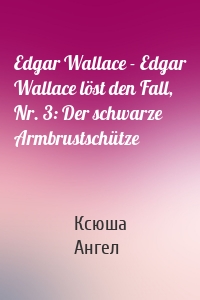 Edgar Wallace - Edgar Wallace löst den Fall, Nr. 3: Der schwarze Armbrustschütze