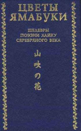 Обложка книги «Цветы Ямабуки - Шедевры поэзии хайку 'серебряного' века» — Акутагава Рюноскэ, Нацумэ Сосэки, Масаока Сики, Кавахигаси Хэкигодо, Такахама Кеси, Найто Мэйсэцу, Иида Дакоцу, Накамура Кусадао, Танэда Сантока, Мидзукхара Сюоси