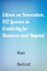 Edison on Innovation. 102 Lessons in Creativity for Business and Beyond