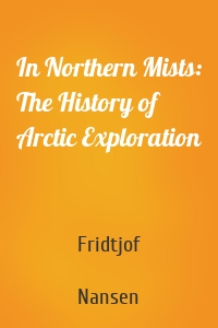 In Northern Mists: The History of Arctic Exploration