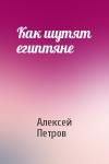Алексей Петров - Как шутят египтяне