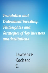 Foundation and Endowment Investing. Philosophies and Strategies of Top Investors and Institutions
