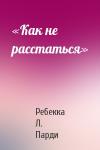 Ребекка Л. Парди - «Как не расстаться»