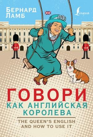 Обложка книги «Говори как английская королева / The Queen’s English and how to use it» — Бернард Ламб