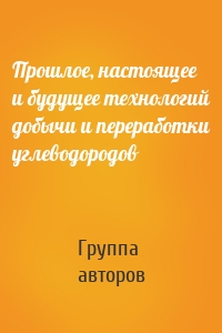 Прошлое, настоящее и будущее технологий добычи и переработки углеводородов