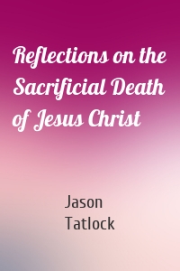 Reflections on the Sacrificial Death of Jesus Christ