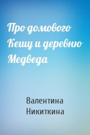 Обложка книги «Про домового Кешу и деревню Медведа» — Валентина Никиткина